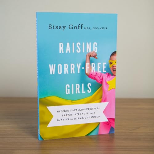 Raising Worry-Free Girls: Helping Your Daughter Feel Braver, Stronger, and Smarter in an Anxious World