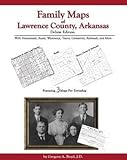 Family Maps of Lawrence County, Arkansas, Deluxe Edition : With Homesteads, Roads, Waterways, Towns, Cemeteries, Railroads, and More, Boyd, Gregory A., 142030688X