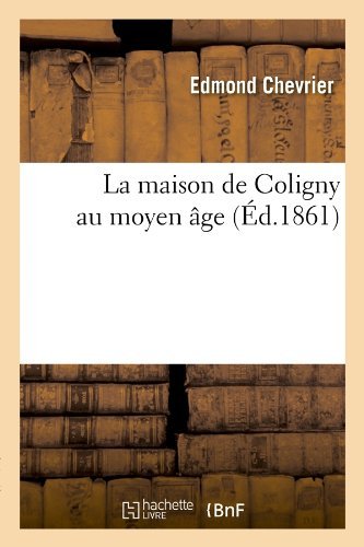 La Maison de Coligny Au Moyen Age (Ed.1861) (Histoire) by Chevrier E. (2012-03-26) by (Paperback)