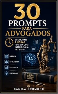 Livro 30 Prompts para Advogados: Economize 2 Horas por Dia com Inteligência Artificial: Guia Prático de Produtividade Jurídica com IA