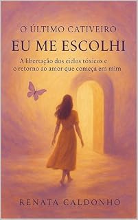 Livro O ÚLTIMO CATIVEIRO - EU ME ESCOLHI: A Libertação dos Ciclos Tóxicos e o Retorno ao Amor que começa em Mim (Os Cativeiros Livro 3)