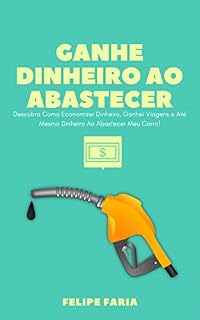 Livro Ganhe Dinheiro Ao Abastecer: Descubra Como Economizei Dinheiro, Ganhei Viagens e Até Mesmo Dinheiro Ao Abastecer Meu Carro!