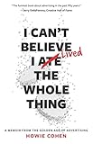 I Can't Believe I Lived the Whole Thing: A Memoir From the Golden Age of Advertising by Howie Cohen