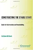 Constructing the Stable State: Goals for Intervention and Peacebuilding, Kathleen H. Hawk, 0275977552