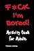 F*ck I'm Bored! Activity Book For Adults by Tamara L Adams