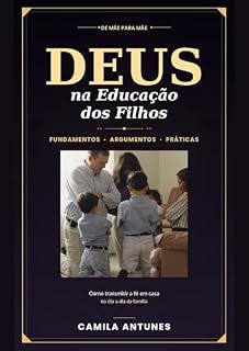 Livro Deus na Educação dos Filhos: Como transmitir a fé em casa — fundamentos, argumentos e práticas do dia a dia (De mãe para mãe)