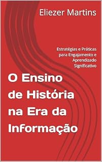 Livro O Ensino de História na Era da Informação: Estratégias e Práticas para Engajamento e Aprendizado Significativo