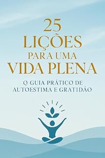 Livro 25 Lições para uma Vida Plena: O Guia Prático de Autoestima e Gratidão para Transformar Sua Mente e Sua Rotina