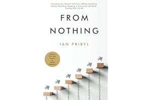 From Nothing: Everything You Need to Profit from Affiliate Marketing, Internet Marketing, Blogging, Online Business, e-Commerce and More… Starting With <$100