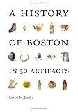 A History of Boston in 50 Artifacts by Joseph M. Bagley