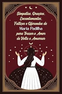 Simpatias, Orações, Encantamentos, Feitiços e Oferendas de Maria Padilha para Trazer o Amor de Volta e Amarrar: Traga seu Amor de Volta Fervendo e Queime as Feitiçarias