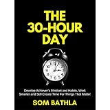 The 30 Hour Day: Develop Achiever’s Mindset and Habits, Work Smarter and Still Create Time For Things That Matter