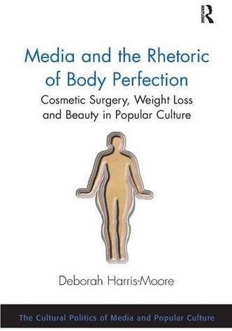 Media and the Rhetoric of Body Perfection: Cosmetic Surgery, Weight Loss and Beauty in Popular Culture (The Cultural Politics of Media and Popular Culture)