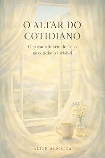 Livro O Altar do Cotidiano: O extraordinário de Deus no cotidiano invisível