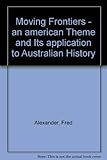 Front cover for the book Moving frontiers : an American theme and its application to Australian history by Fred Alexander
