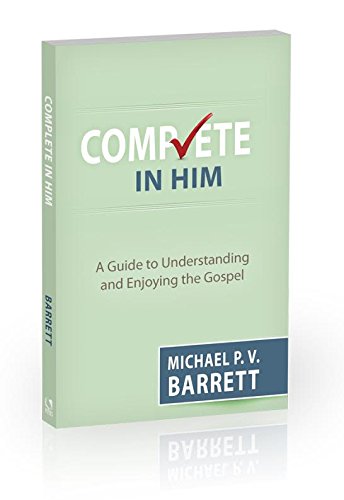 Complete in Him: A Guide to Understanding and Enjoying the Gospel by Michael P. V. Barrett