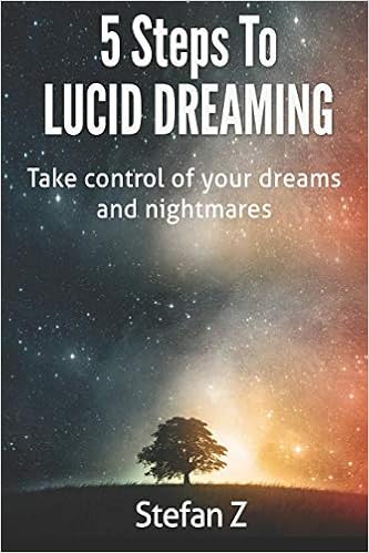 5 Steps To Lucid Dreaming: Take Control Of Your Dreams And Nightmares, by Stefan Z 5 Steps To Lucid Dreaming: Take Control Of Your Dreams And Nightmares, by Stefan Z