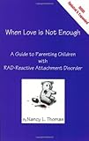 When Love Is Not Enough: A Guide to Parenting With RAD-Reactive Attachment Disorder
