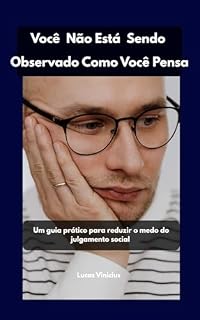 Livro Você Não Está Sendo Observado Como Você Pensa: Um guia prático para reduzir o medo do julgamento social