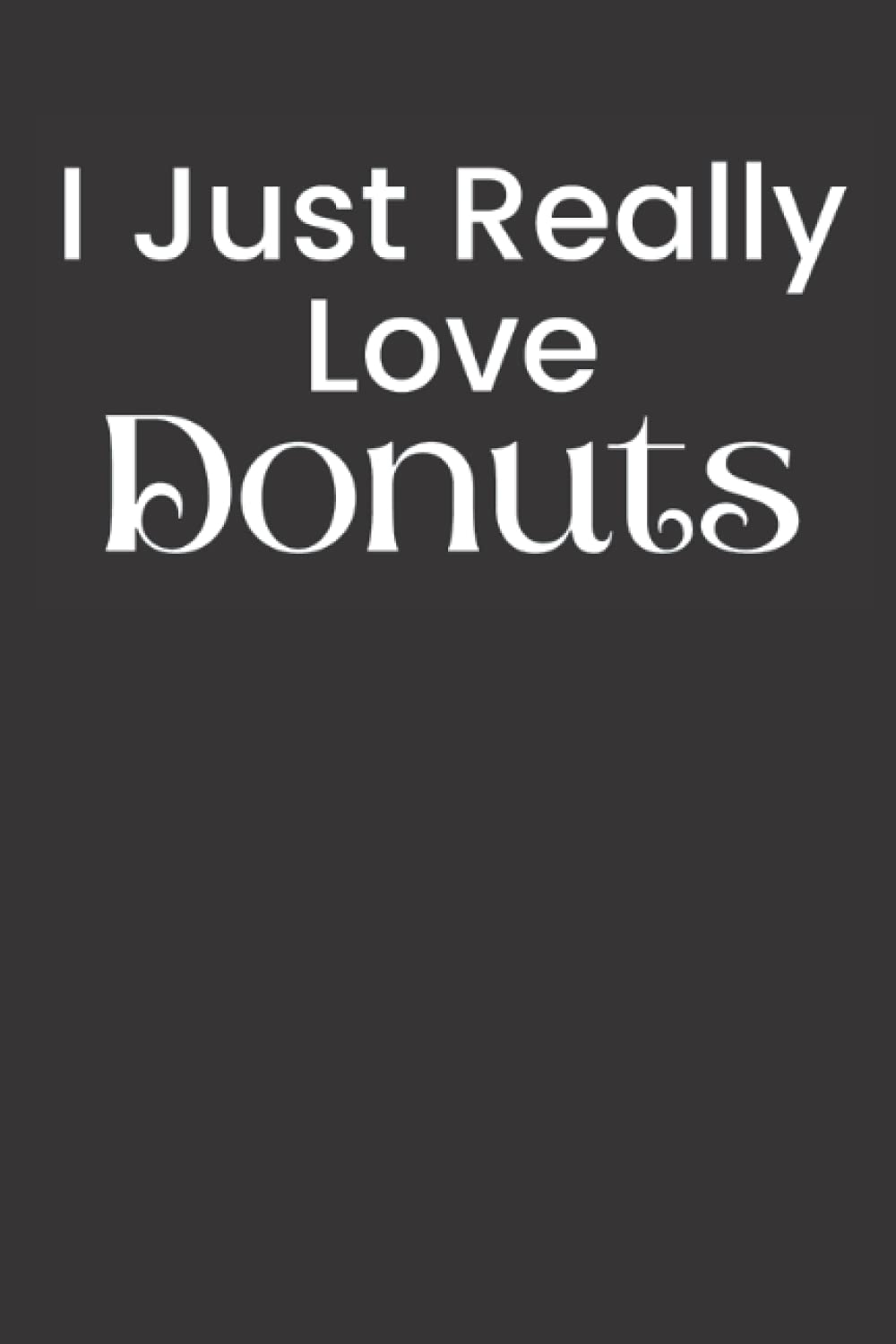 I Just Really Love Donuts: I Love Donuts Journal for Donut Love, 120 Pages 6x9 Donut Craving Lined Journal Notebook
