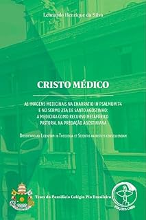 Cristo Médico - As imagens medicinais na Enarratio in Psalmo 74 e no Sermo 23A de Santo Agostinho: A medicina como recurso metafórico pastoral na pregação agostiniana – Livro Digital