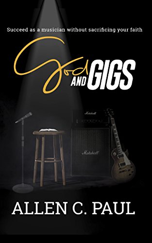 God and Gigs: Succeed as a musician without sacrificing your faith by Allen C. Paul