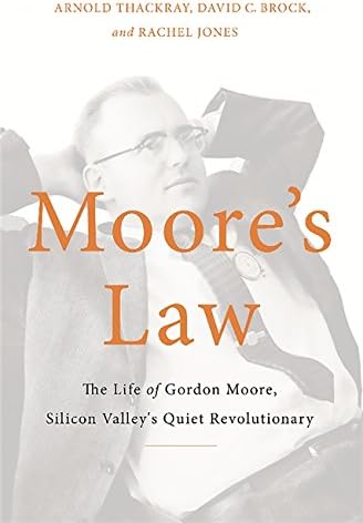 Moore's Law: The Life of Gordon Moore, Silicon Valley's Quiet Revolutionary