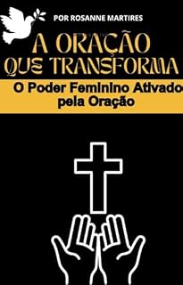 LIVRO DE ORAÇÕES- A Oração que Transforma: O Poder Feminino Ativado pela Oração: LIVRO DE ORAÇÕES PARA MULHERES JOVENS (7 ORAÇÕES PODEROSAS SÓ PARA MULHERES)