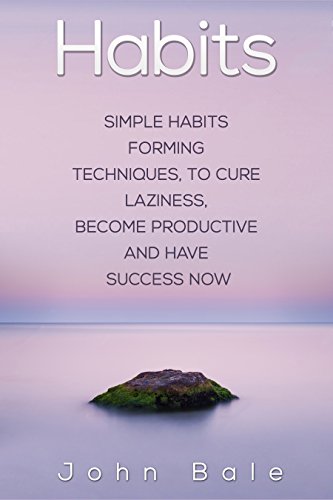 Habits: Simple Habits Forming Techniques, To Cure Laziness, Become Productive And Have Success Now (Life, Business, Power, Results, High, Performance, Success)