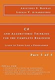 C# and Algorithmic Thinking for the Complete Beginner: Learn to Think Like a Programmer (Part 3 of 5) by