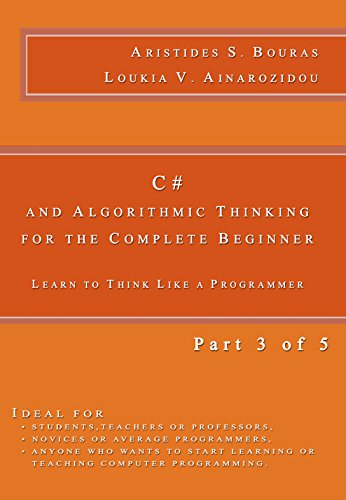 C# and Algorithmic Thinking for the Complete Beginner: Learn to Think Like a Programmer (Part 3 of 5) by Aristides Bouras