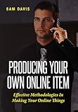 Producing Your Own Online Item: Effective Methodologies In Making Your Online Things by Sam Davis