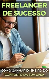 Livro Seja um Freelancer de Sucesso: Como ganhar dinheiro do conforto da sua casa (Ganhe Mais Agora: Ideias para Renda Extra)