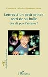 Lettres à un petit prince sorti de sa bulle: Une clé pour l'autisme? (French Edition) by Catherine De La Presle, Dominique Valeton