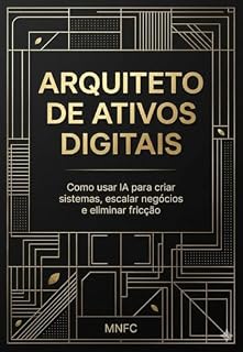 Livro ARQUITETO DE ATIVOS DIGITAIS: Como usar IA para Criar sistemas, escalar negócios e eliminar friccão
