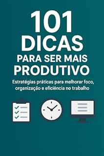 Livro 101 Dicas Para Ser Mais Produtivo: Estratégias práticas para melhorar foco, organização e eficiência no trabalho