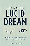 Learn to Lucid Dream: Powerful Techniques for Awakening Creativity and Consciousness by PhD Kristen LaMarca