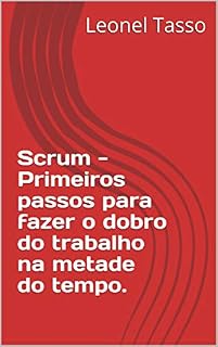 Livro Scrum - Primeiros passos para fazer o dobro do trabalho na metade do tempo.