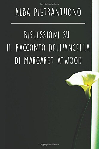 Riflessioni su Il racconto dell'Ancella di Margaret Atwood: Il quadro di una società futuristica che toglie alla donna libertà e diritti (Italian Edition)