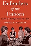 Defenders of the Unborn: The Pro-Life Movement before Roe v. Wade by Daniel K. Williams