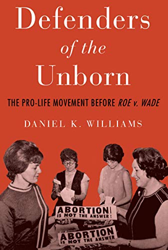 Defenders of the Unborn: The Pro-Life Movement before Roe v. Wade by Daniel K. Williams