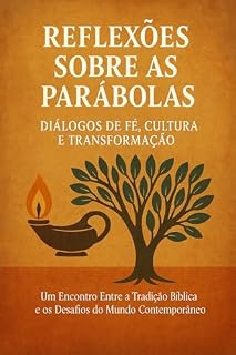 Livro Reflexões Sobre as Parábolas: Diálogos de Fé, Cultura e Transformação: Um Encontro Entre a Tradição Bíblica e os Desafios do Mundo Contemporâneo