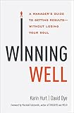 Winning Well: A Manager's Guide to Getting Results---Without Losing Your Soul