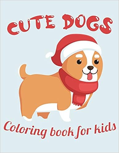 Cute Dogs Coloring Book For Kids: Christmas Dog Coloring Book For Kids Ages 4-8 Christmas Presents For Dogs Lovers Gifts Ideas For Puppy Lover And Puppies Owners