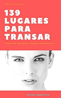 Livro 139 lugares para transar: Dezenas de lugares para fazer sexo e ter uma vida mais emocionante e feliz (Sexo & Prazer Livro 1)