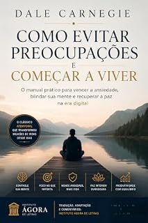Livro Como Evitar Preocupações e Começar a Viver: O manual prático para vencer a ansiedade, blindar sua mente e recuperar a paz na era digital | Edição comentada e atualizada do clássico de Dale Carnegie