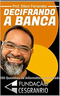 Livro DECIFRANDO A BANCA CESGRANRIO: 200 questões de Informática resolvidas e comentadas da CESGRANRIO