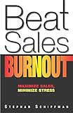 Beat Sales Burnout: Maximize Sales, Minimize Stress by Stephan Schiffman