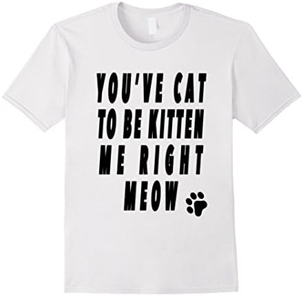 Men's You've cat to be kitten me right meow - Funny Kidding Shirt Medium White