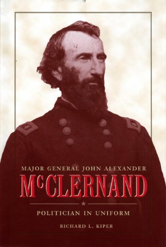 Major General John Alexander McClernand: Politican in Uniform: Politician in Uniform (History Book C by Richard L. Kiper